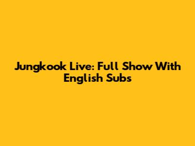 Jungkook Live: Full Show With English Subs