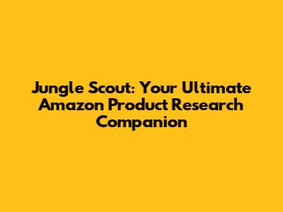 Jungle Scout: Your Ultimate Amazon Product Research Companion