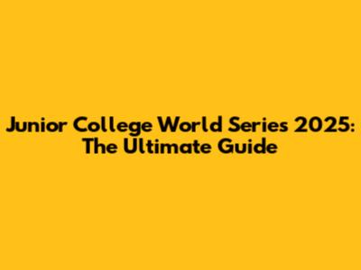 Junior College World Series 2025: The Ultimate Guide