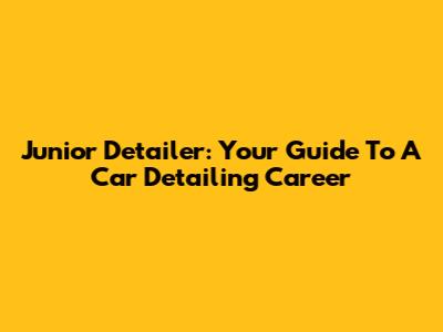 Junior Detailer: Your Guide To A Car Detailing Career