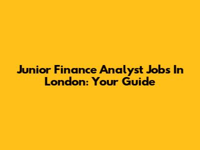 Junior Finance Analyst Jobs In London: Your Guide