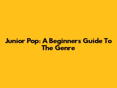 Junior Pop: A Beginner's Guide To The Genre