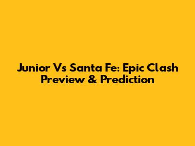 Junior Vs Santa Fe: Epic Clash Preview & Prediction