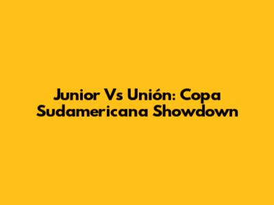 Junior Vs Unión: Copa Sudamericana Showdown