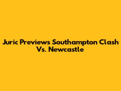 Juric Previews Southampton Clash Vs. Newcastle
