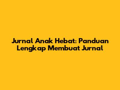 Jurnal Anak Hebat: Panduan Lengkap Membuat Jurnal