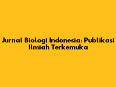 Jurnal Biologi Indonesia: Publikasi Ilmiah Terkemuka