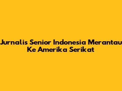 Jurnalis Senior Indonesia Merantau Ke Amerika Serikat