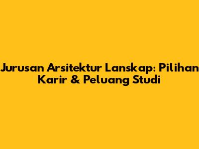 Jurusan Arsitektur Lanskap: Pilihan Karir & Peluang Studi