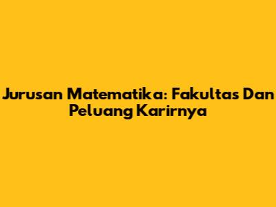 Jurusan Matematika: Fakultas Dan Peluang Karirnya