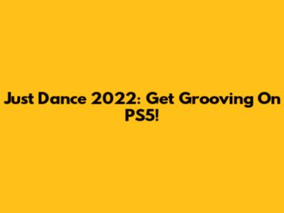 Just Dance 2022: Get Grooving On PS5!