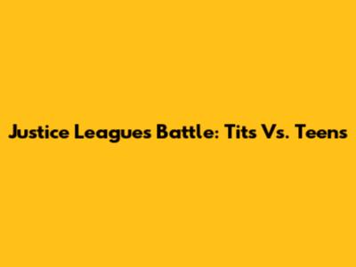 Justice League's Battle: Tits Vs. Teens