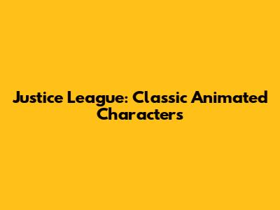 Justice League: Classic Animated Characters