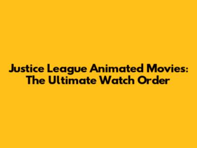 Justice League Animated Movies: The Ultimate Watch Order