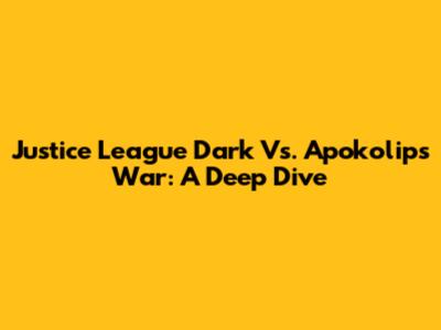 Justice League Dark Vs. Apokolips War: A Deep Dive