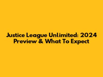 Justice League Unlimited: 2024 Preview & What To Expect