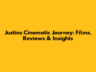 Justin's Cinematic Journey: Films, Reviews & Insights