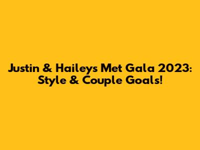 Justin & Hailey's Met Gala 2023: Style & Couple Goals!