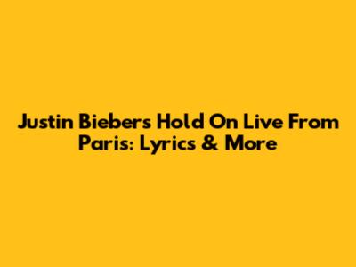 Justin Bieber's "Hold On" Live From Paris: Lyrics & More