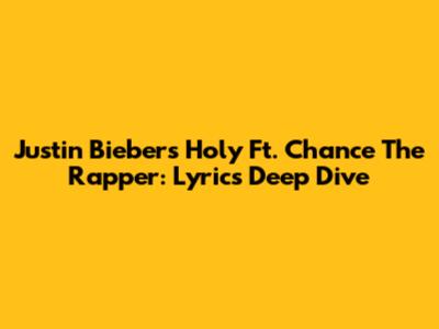 Justin Bieber's "Holy" Ft. Chance The Rapper: Lyrics Deep Dive