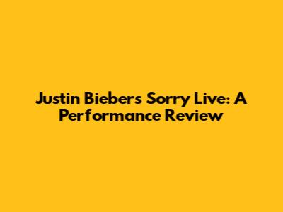 Justin Bieber's "Sorry" Live: A Performance Review