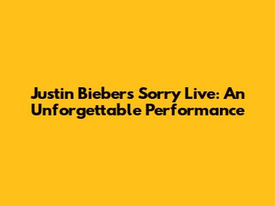 Justin Bieber's "Sorry" Live: An Unforgettable Performance