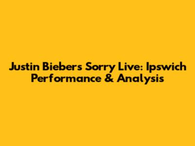 Justin Bieber's "Sorry" Live: Ipswich Performance & Analysis