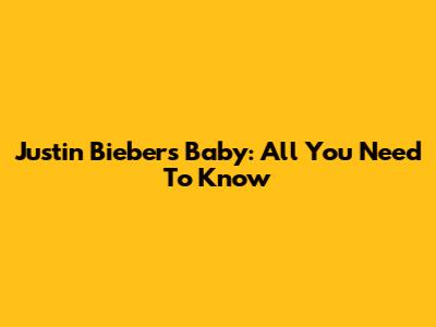Justin Bieber's Baby: All You Need To Know
