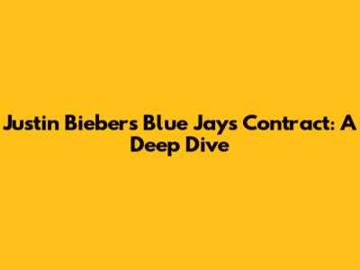 Justin Bieber's Blue Jays Contract: A Deep Dive