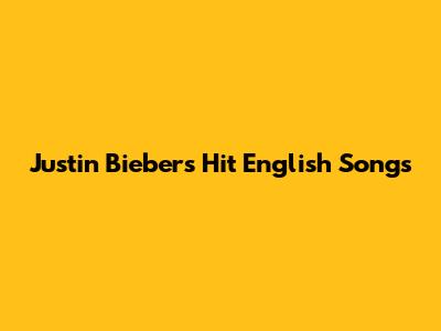 Justin Bieber's Hit English Songs