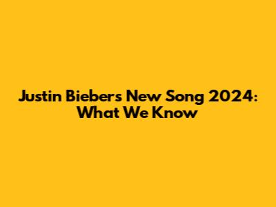 Justin Bieber's New Song 2024: What We Know