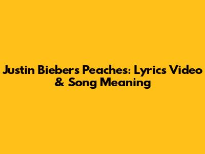 Justin Bieber's Peaches: Lyrics Video & Song Meaning