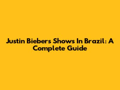 Justin Bieber's Shows In Brazil: A Complete Guide