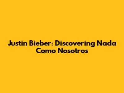 Justin Bieber: Discovering 'Nada Como Nosotros'