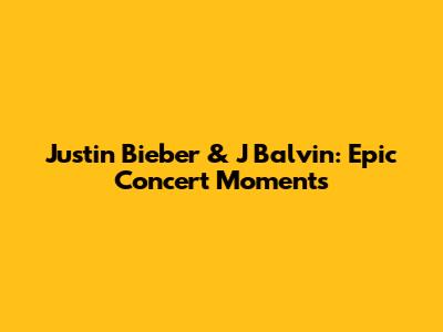 Justin Bieber & J Balvin: Epic Concert Moments