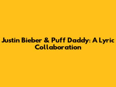 Justin Bieber & Puff Daddy: A Lyric Collaboration
