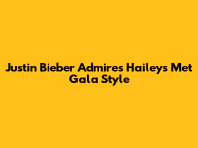 Justin Bieber Admires Hailey's Met Gala Style