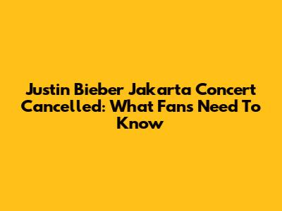 Justin Bieber Jakarta Concert Cancelled: What Fans Need To Know