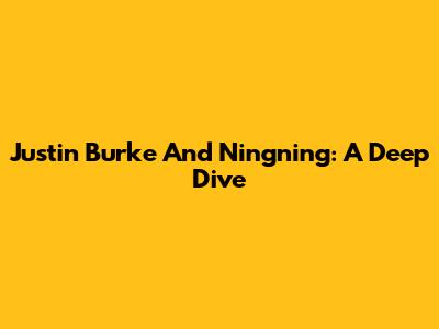 Justin Burke And Ningning: A Deep Dive