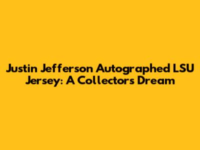 Justin Jefferson Autographed LSU Jersey: A Collector's Dream