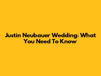 Justin Neubauer Wedding: What You Need To Know