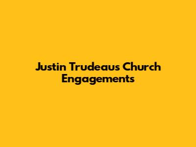 Justin Trudeau's Church Engagements
