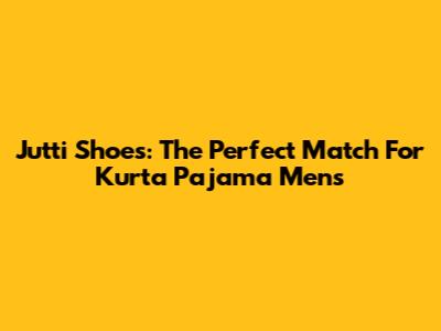 Jutti Shoes: The Perfect Match For Kurta Pajama Mens