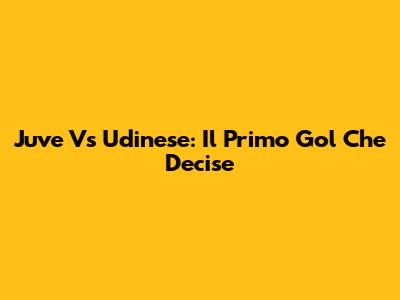Juve Vs Udinese: Il Primo Gol Che Decise