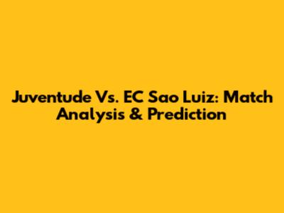 Juventude Vs. EC Sao Luiz: Match Analysis & Prediction