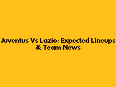 Juventus Vs Lazio: Expected Lineups & Team News