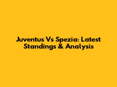 Juventus Vs Spezia: Latest Standings & Analysis