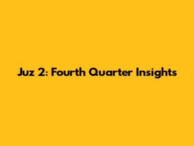 Juz 2: Fourth Quarter Insights