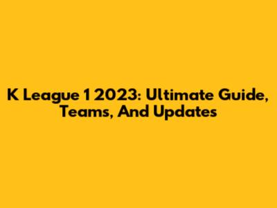 K League 1 2023: Ultimate Guide, Teams, And Updates