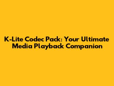K-Lite Codec Pack: Your Ultimate Media Playback Companion